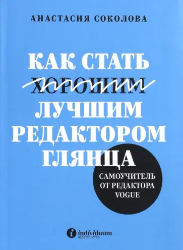 Анастасия Соколова - Как стать лучшим редактором глянца. Самоучитель от редактора Vogue Анастасия Соколова - Как стать лучшим редактором глянца. Самоучитель от редактора Vogue обложка книги