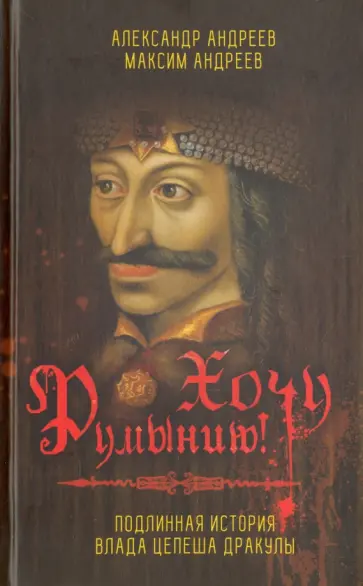 Андреев, Андреев - Хочу Румынию! Подлинная история Влада Цепеша Дракулы обложка книги