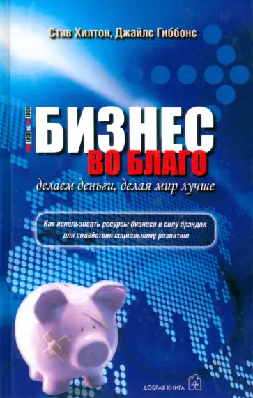 Хилтон, Гиббонс - Бизнес во благо. Делаем деньги, делая мир лучше обложка книги