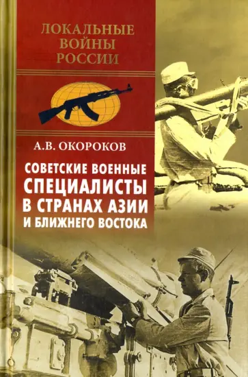 Александр Окороков - Советские военные специалисты в странах Азии и Ближнего Востока Александр Окороков - Советские военные специалисты в странах Азии и Ближнего Востока обложка книги