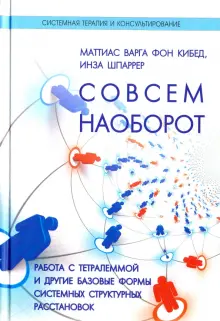 Книга: "Совсем наоборот. Работа с тетралеммой и другие базовые формы системных структурных расстановок" - фон, Шпаррер. Купить книгу, читать рецензии | Gans in Gegenteil | ISBN 978-5-91160-062-4 | Лабиринт