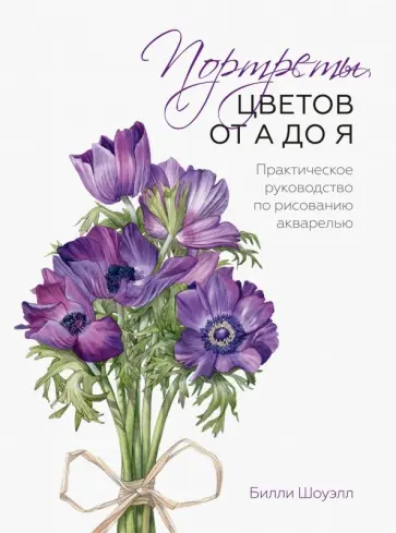 Билли Шоуэлл - Портреты цветов от А до Я. Практическое руководство по рисованию акварелью обложка книги