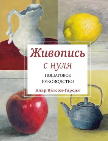 Клэр Ватсон-Гарсия - Живопись с нуля. Пошаговое руководство обложка книги
