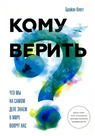 Брайан Клегг - Кому верить? Что мы на самом деле знаем о мире вокруг нас Брайан Клегг - Кому верить? Что мы на самом деле знаем о мире вокруг нас обложка книги