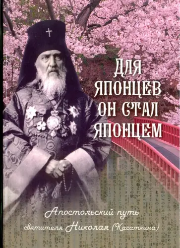 Наталия Скоробогатько - Для японцев он стал японцем. Апостольский путь святителя Николая (Касаткина) Наталия Скоробогатько - Для японцев он стал японцем. Апостольский путь святителя Николая (Касаткина) обложка книги