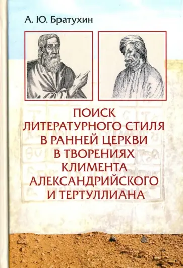 А. Братухин - Поиск литературного стиля в ранней Церкви в творениях Климента Александрийского и Тертуллиана А. Братухин - Поиск литературного стиля в ранней Церкви в творениях Климента Александрийского и Тертуллиана обложка книги