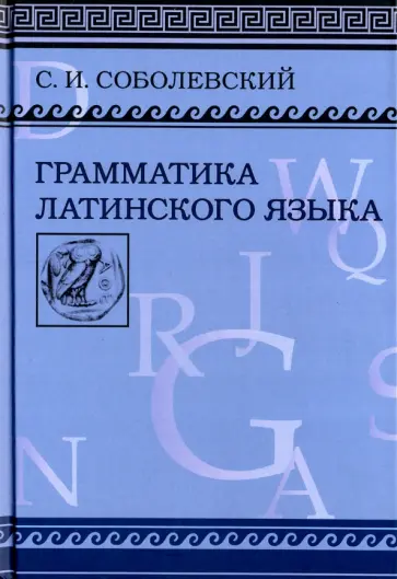 Сергей Соболевский - Грамматика латинского языка. Теоретическая часть. Морфология и синтаксис. Фототипическое издание Сергей Соболевский - Грамматика латинского языка. Теоретическая часть. Морфология и синтаксис. Фототипическое издание обложка книги