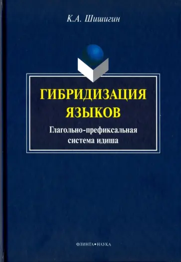 Кирилл Шишигин - Гибридизация языков. Глагольно-префиксальная система идиша Кирилл Шишигин - Гибридизация языков. Глагольно-префиксальная система идиша обложка книги