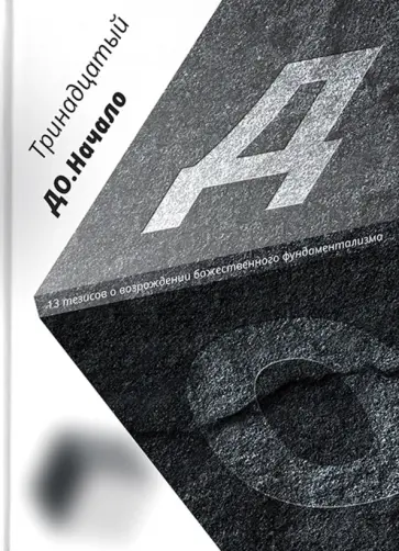 Тринадцатый - ДО. Начало. 13 тезисов о возрождении божественного фундаментализма Тринадцатый - ДО. Начало. 13 тезисов о возрождении божественного фундаментализма обложка книги