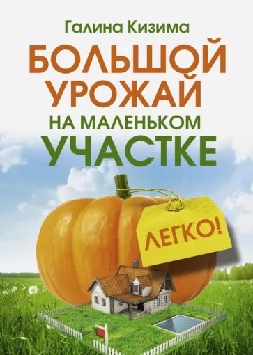 Галина Кизима - Большой урожай на маленьком участке. Легко! обложка книги