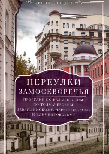 Денис Дроздов - Переулки Замоскворечья. Прогулки по Кадашевским, Толмачевским, Лаврушинскому, Черниговскому Денис Дроздов - Переулки Замоскворечья. Прогулки по Кадашевским, Толмачевским, Лаврушинскому, Черниговскому обложка книги
