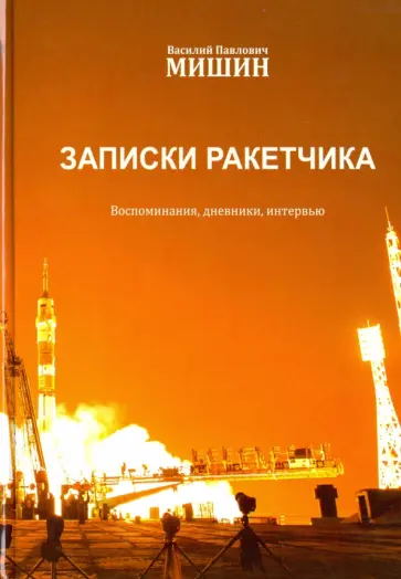 Василий Мишин - Записки ракетчика. Воспоминания, дневники, интервью Василий Мишин - Записки ракетчика. Воспоминания, дневники, интервью обложка книги