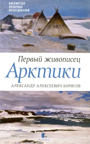 Бурлаков, Боярский - Первый живописец Арктики. Александр Алексеевич Борисов Бурлаков, Боярский - Первый живописец Арктики. Александр Алексеевич Борисов обложка книги