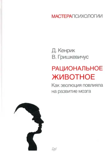Кенрик, Гришкевичус - Рациональное животное. Как эволюция повлияла на развитие мозга Кенрик, Гришкевичус - Рациональное животное. Как эволюция повлияла на развитие мозга обложка книги