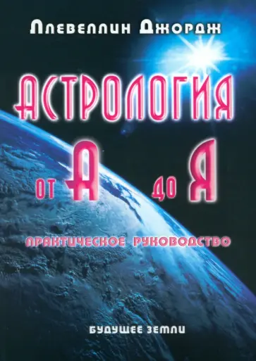 Джордж Ллевеллин - Астрология от А до Я. Составление и интерпретация гороскопа. Практическое руководство Джордж Ллевеллин - Астрология от А до Я. Составление и интерпретация гороскопа. Практическое руководство обложка книги