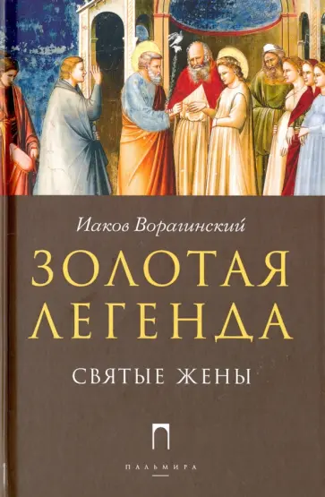 Иаков Ворагинский - Золотая Легенда. Святые жены Иаков Ворагинский - Золотая Легенда. Святые жены обложка книги