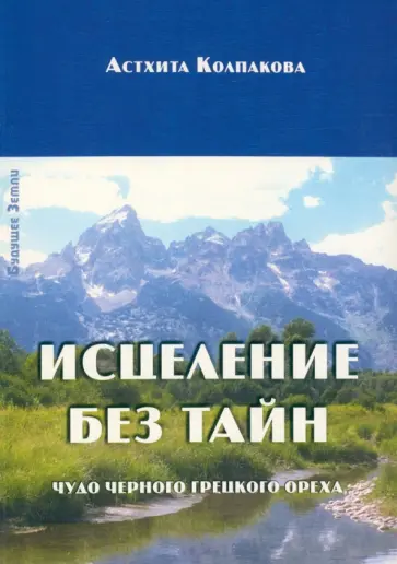 Астхита Колпакова - Исцеление без тайн. Чудо черного грецкого ореха обложка книги