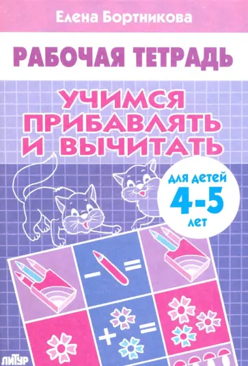 Елена Бортникова - Учимся прибавлять и вычитать. Рабочая тетрадь для детей 4-5 лет Елена Бортникова - Учимся прибавлять и вычитать. Рабочая тетрадь для детей 4-5 лет обложка книги