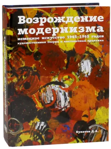 Д. Булатов - Возрождение модернизма. Немецкое искусство 1945-1965 годов. Художественная теория и выставочная обложка книги