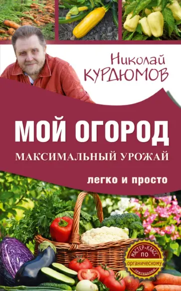 Николай Курдюмов - Мой огород. Максимальный урожай легко и просто обложка книги
