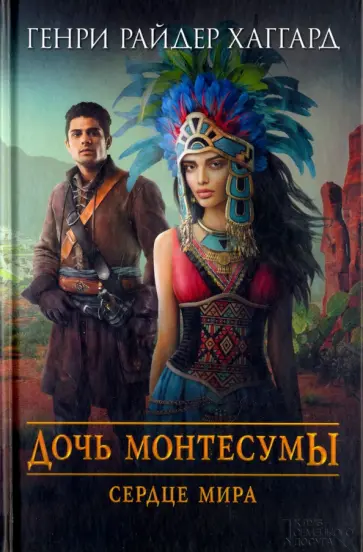 Генри Хаггард - Дочь Монтесумы. Сердце Мира Генри Хаггард - Дочь Монтесумы. Сердце Мира обложка книги