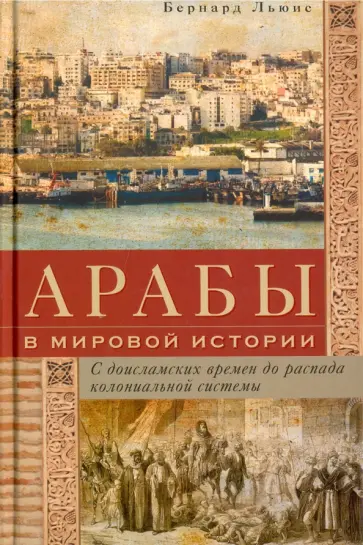 Бернард Льюис - Арабы в мировой истории. С доисламских времен до распада колониальной системы обложка книги