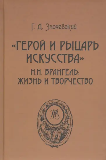 Гарольд Злочевский - "Герой и рыцарь искусства" Н.Н. Врангель. Жизнь и творчество Гарольд Злочевский - "Герой и рыцарь искусства" Н.Н. Врангель. Жизнь и творчество обложка книги
