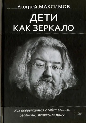 Андрей Максимов - Дети как зеркало. Как подружиться с собственным ребенком, меняясь самому (с автографом автора) Андрей Максимов - Дети как зеркало. Как подружиться с собственным ребенком, меняясь самому (с автографом автора) обложка книги