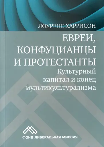 Лоуренс Харрисон - Евреи, конфуцианцы и протестанты. Культурный капитал и конец мультикультурализма обложка книги