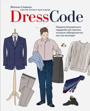 Жюльен Скавини - Dress code. Правила безупречного гардероба для мужчин, которым небезразлично, как они выглядят Жюльен Скавини - Dress code. Правила безупречного гардероба для мужчин, которым небезразлично, как они выглядят обложка книги