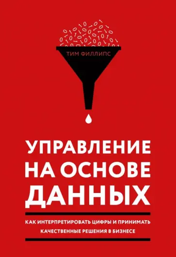 Тим Филлипс - Управление на основе данных. Как интерпретировать цифры и принимать качественные решения в бизнесе Тим Филлипс - Управление на основе данных. Как интерпретировать цифры и принимать качественные решения в бизнесе обложка книги
