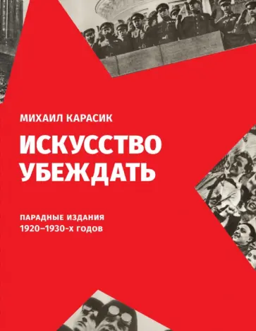 Михаил Карасик - Искусство убеждать. Парадные издания 1920-1930-х годов обложка книги