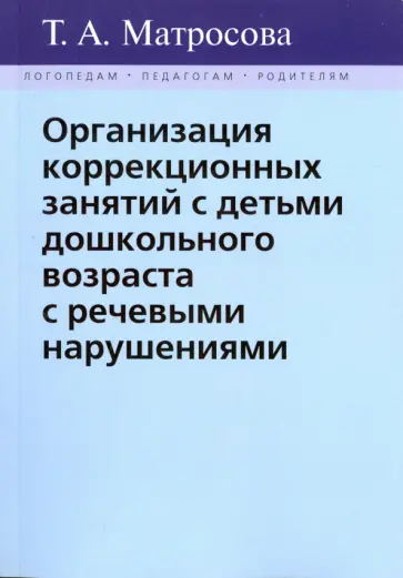 Татьяна Матросова - Организация коррекционных занятий с детьми дошкольного возраста с речевыми нарушениями Татьяна Матросова - Организация коррекционных занятий с детьми дошкольного возраста с речевыми нарушениями обложка книги