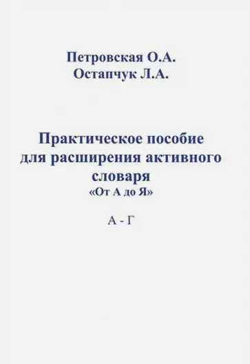 Петровская, Остапчук - Практическое пособие для расширения активного словаря "От А до Я". А - Г обложка книги