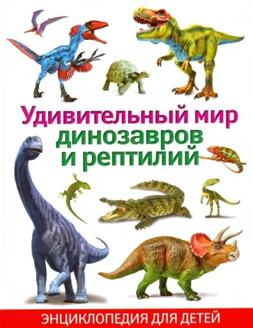 Удивительный мир динозавров и рептилий. Энциклопедия для детей Удивительный мир динозавров и рептилий. Энциклопедия для детей обложка книги
