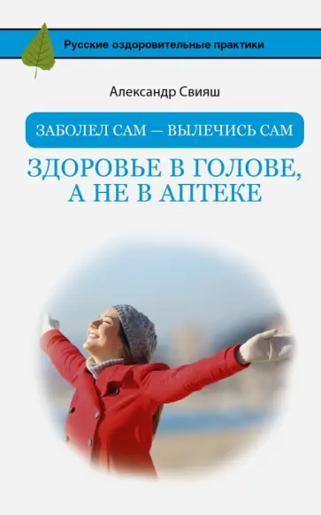 Александр Свияш - Заболел сам - вылечись сам. Здоровье в голове, а не в аптеке обложка книги