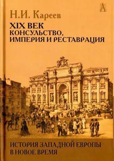 Николай Кареев - История Западной Европы в Новое время. XIX век. Консульство, Империя и Реставрация Николай Кареев - История Западной Европы в Новое время. XIX век. Консульство, Империя и Реставрация обложка книги
