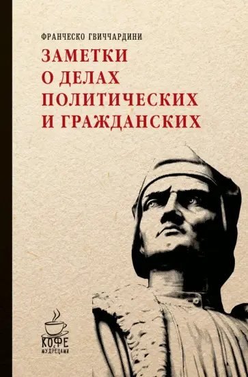 Франческо Гвиччардини - Заметки о делах политических и гражданских Франческо Гвиччардини - Заметки о делах политических и гражданских обложка книги
