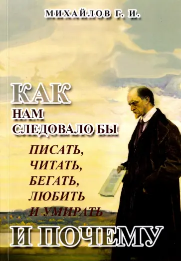 Г. Михайлов - КАК нам следовало бы писать, читать, бегать, любить и умирать и ПОЧЕМУ обложка книги