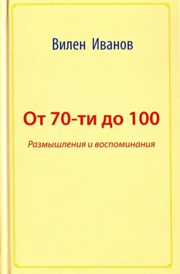 Вилен Иванов - От 70-ти до 100. Размышления и воспоминания обложка книги