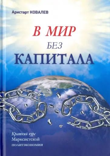 Аристарт Ковалев - В мир без капитала. Краткий курс Марксистской политэкономии Аристарт Ковалев - В мир без капитала. Краткий курс Марксистской политэкономии обложка книги