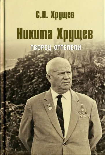 Сергей Хрущев - Никита Хрущев. Творец оттепели Сергей Хрущев - Никита Хрущев. Творец оттепели обложка книги