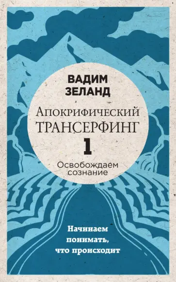 Вадим Зеланд - Апокрифический Трансерфинг -1. Освобождаем сознание: Начинаем понимать, что происходит Вадим Зеланд - Апокрифический Трансерфинг -1. Освобождаем сознание: Начинаем понимать, что происходит обложка книги