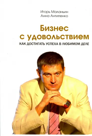 Маланьин, Антипенко - Бизнес с удовольствием. Как достигнуть успеха в любимом деле Маланьин, Антипенко - Бизнес с удовольствием. Как достигнуть успеха в любимом деле обложка книги