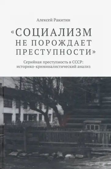 Алексей Ракитин - "Социализм не порождает преступности". Серийная преступность в СССР обложка книги
