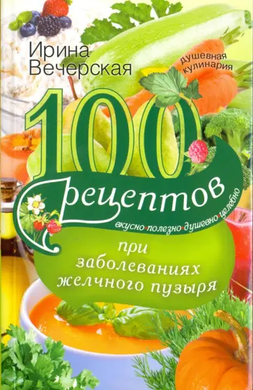 Ирина Вечерская - 100 рецептов при заболеваниях желчного пузыря. Вкусно, полезно, душевно, целебно Ирина Вечерская - 100 рецептов при заболеваниях желчного пузыря. Вкусно, полезно, душевно, целебно обложка книги