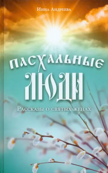 Инна Андреева - Пасхальные люди. Рассказы о святых женах Инна Андреева - Пасхальные люди. Рассказы о святых женах обложка книги