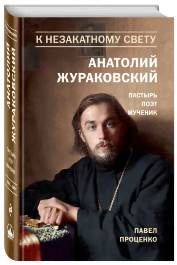 Павел Проценко - К незакатному Свету. Анатолий Жураковский. Пастырь, поэт, мученик. 1897-1937 обложка книги