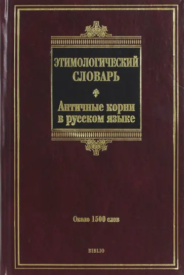 Анатолий Ильяхов - Этимологический словарь. Античные корни в русском языке. Около 1500 слов Анатолий Ильяхов - Этимологический словарь. Античные корни в русском языке. Около 1500 слов обложка книги