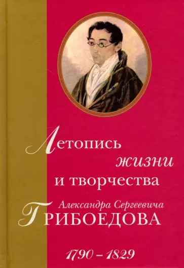 Летопись жизни и творчества Александра Сергеевича Грибоедова. 1790-1829 Летопись жизни и творчества Александра Сергеевича Грибоедова. 1790-1829 обложка книги